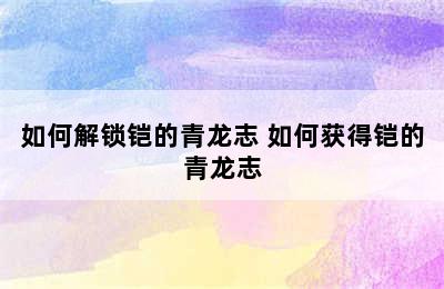 如何解锁铠的青龙志 如何获得铠的青龙志